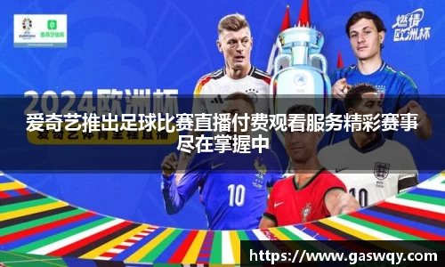 爱奇艺推出足球比赛直播付费观看服务精彩赛事尽在掌握中