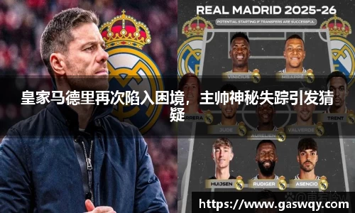 皇家马德里再次陷入困境，主帅神秘失踪引发猜疑