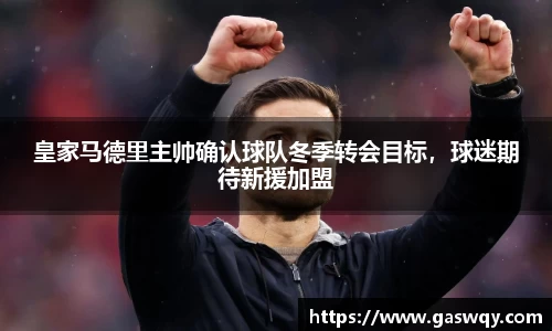 皇家马德里主帅确认球队冬季转会目标，球迷期待新援加盟