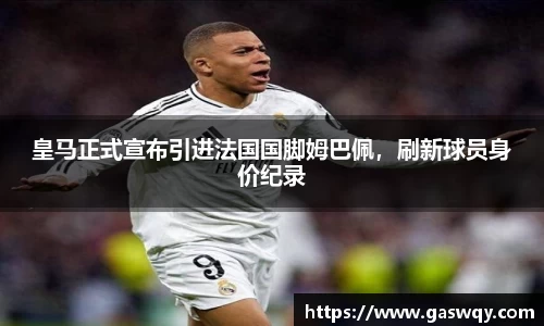 皇马正式宣布引进法国国脚姆巴佩，刷新球员身价纪录